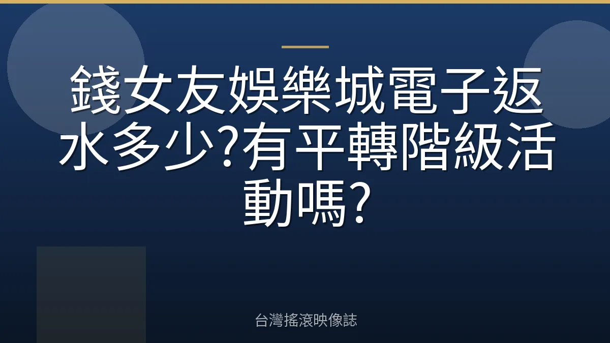 錢女友娛樂城電子返水多少?有平轉階級活動嗎?