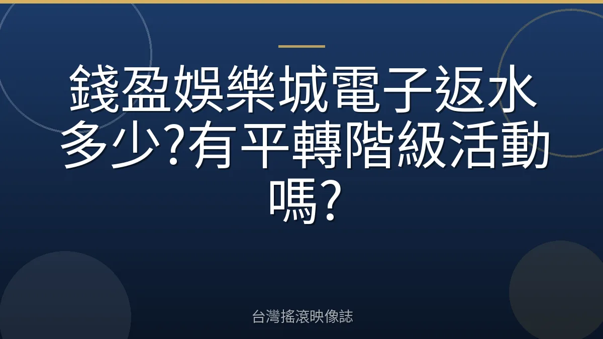 錢盈娛樂城電子返水多少?有平轉階級活動嗎?