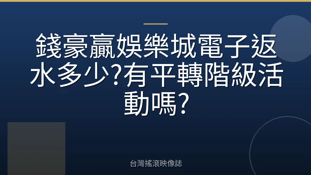 錢豪贏娛樂城電子返水多少?有平轉階級活動嗎?
