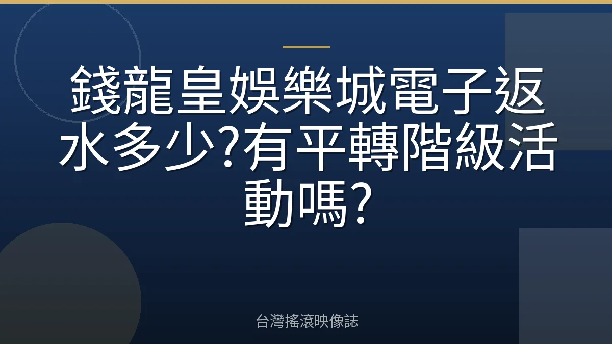 錢龍皇娛樂城電子返水多少?有平轉階級活動嗎?