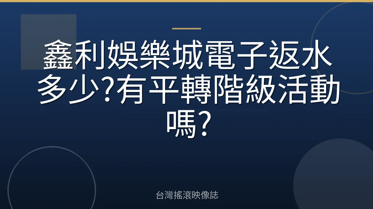 鑫利娛樂城電子返水多少?有平轉階級活動嗎?