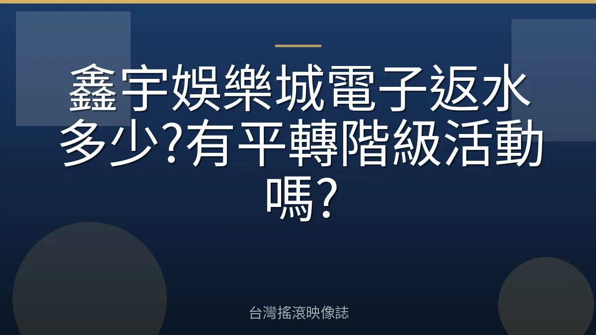 鑫宇娛樂城電子返水多少?有平轉階級活動嗎?
