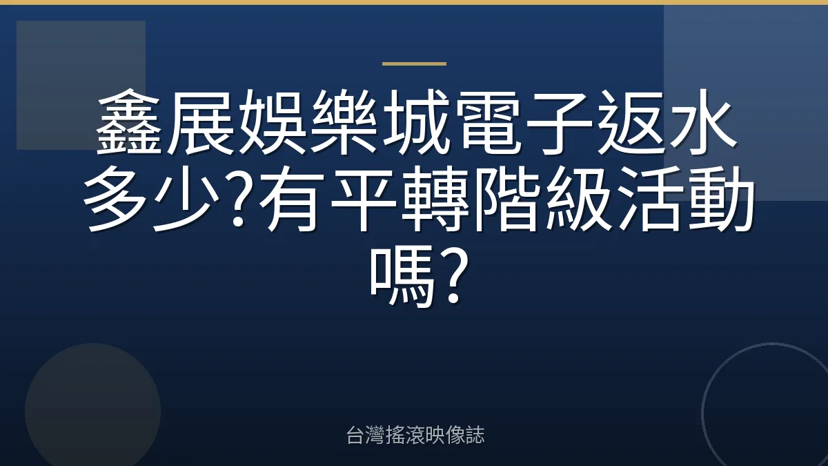 鑫展娛樂城電子返水多少?有平轉階級活動嗎?