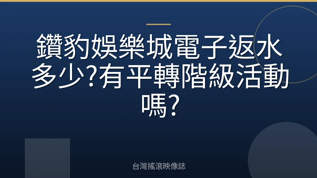 鑽豹娛樂城電子返水多少?有平轉階級活動嗎?