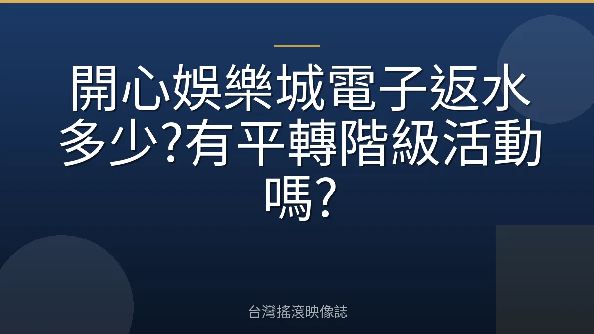 開心娛樂城電子返水多少?有平轉階級活動嗎?