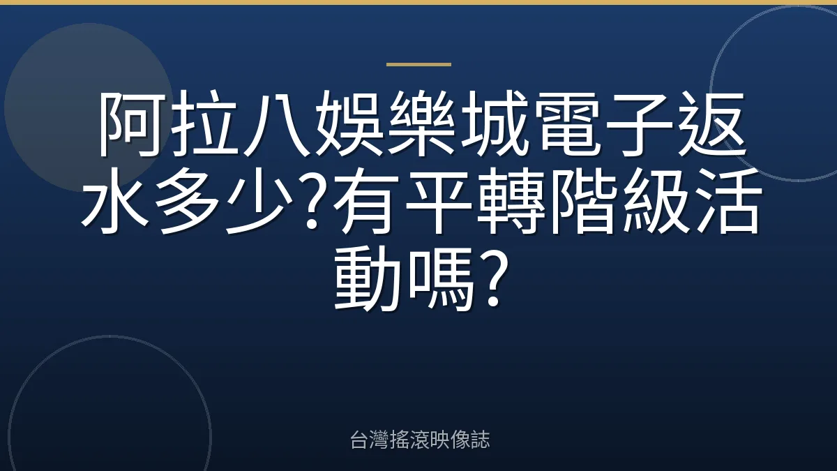阿拉八娛樂城電子返水多少?有平轉階級活動嗎?