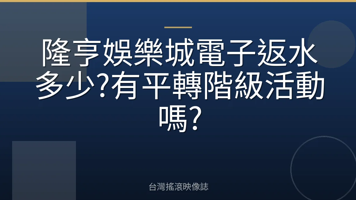 隆亨娛樂城電子返水多少?有平轉階級活動嗎?