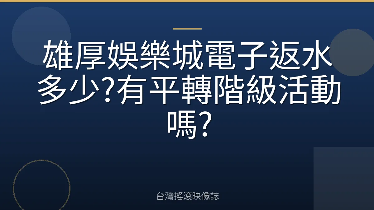 雄厚娛樂城電子返水多少?有平轉階級活動嗎?