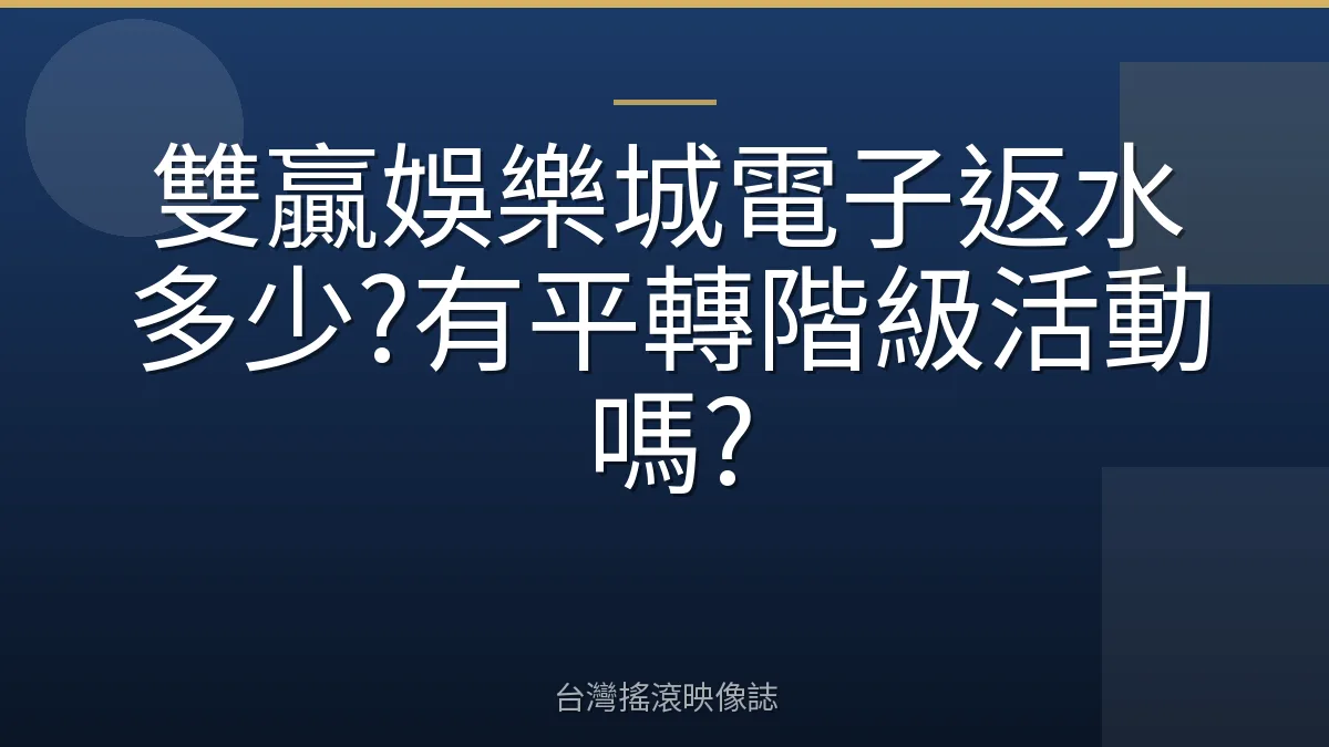 雙贏娛樂城電子返水多少?有平轉階級活動嗎?