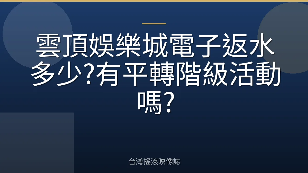雲頂娛樂城電子返水多少?有平轉階級活動嗎?