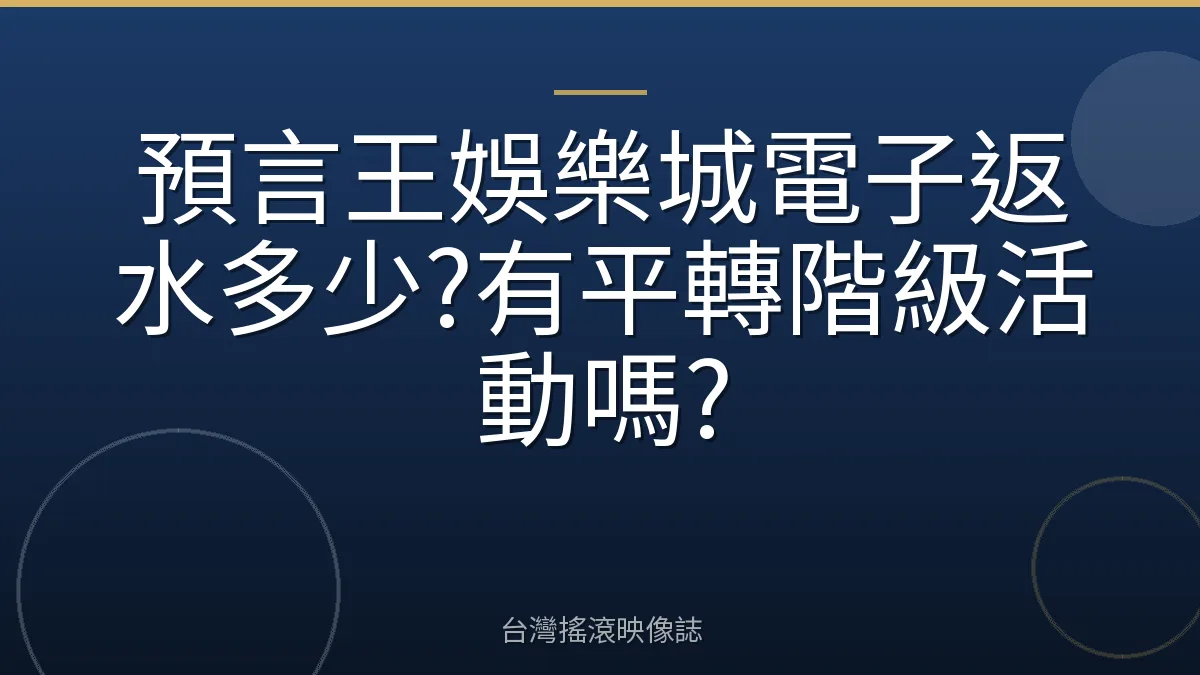 預言王娛樂城電子返水多少?有平轉階級活動嗎?