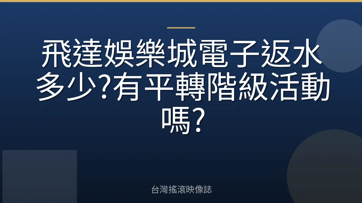 飛達娛樂城電子返水多少?有平轉階級活動嗎?