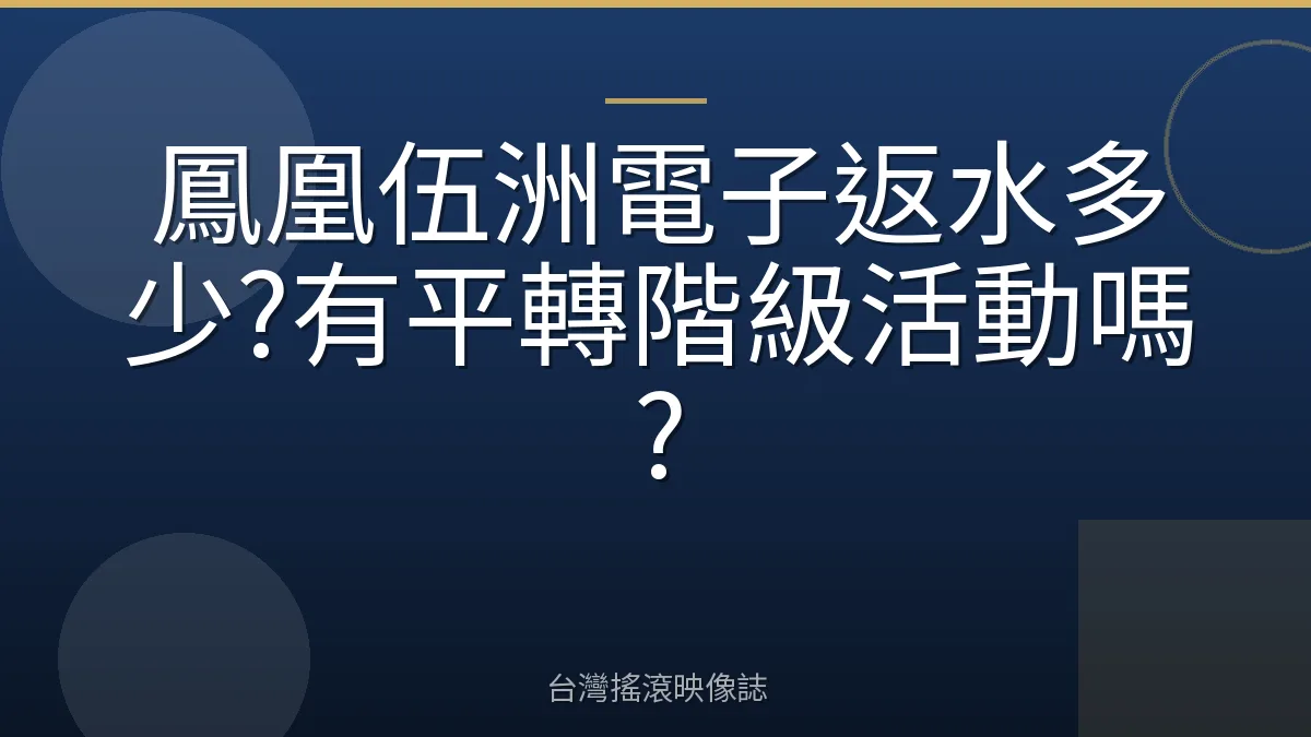鳳凰伍洲電子返水多少?有平轉階級活動嗎?