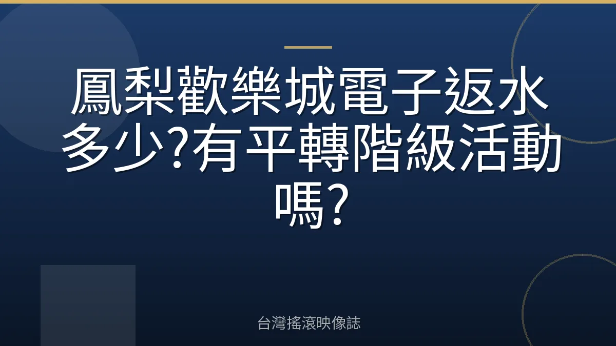 鳳梨歡樂城電子返水多少?有平轉階級活動嗎?