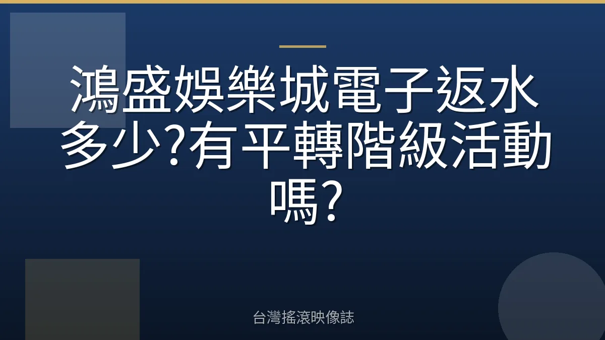 鴻盛娛樂城電子返水多少?有平轉階級活動嗎?