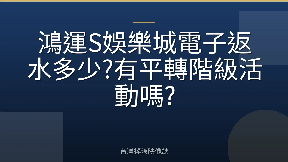 鴻運S娛樂城電子返水多少?有平轉階級活動嗎?