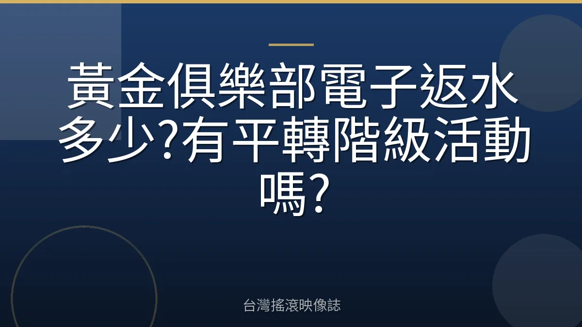 黃金俱樂部電子返水多少?有平轉階級活動嗎?
