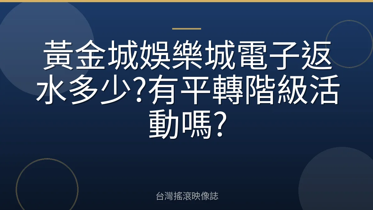 黃金城娛樂城電子返水多少?有平轉階級活動嗎?