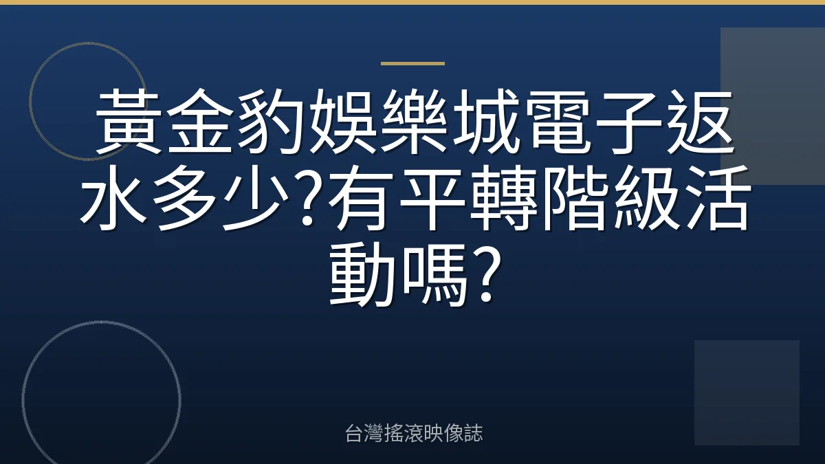 黃金豹娛樂城電子返水多少?有平轉階級活動嗎?