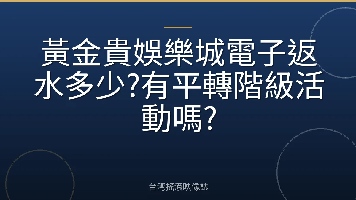 黃金貴娛樂城電子返水多少?有平轉階級活動嗎?