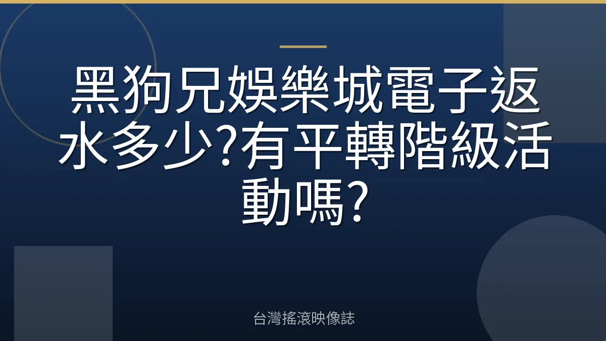 黑狗兄娛樂城電子返水多少?有平轉階級活動嗎?
