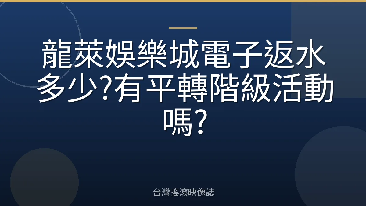 龍萊娛樂城電子返水多少?有平轉階級活動嗎?